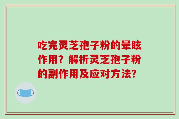 吃完灵芝孢子粉的晕眩作用？解析灵芝孢子粉的副作用及应对方法？-第1张图片-破壁灵芝孢子粉研究指南