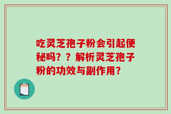 吃灵芝孢子粉会引起便秘吗？？解析灵芝孢子粉的功效与副作用？-第1张图片-破壁灵芝孢子粉研究指南