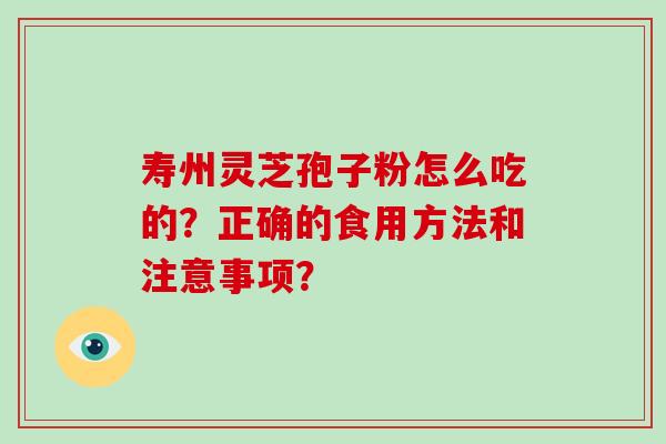 寿州灵芝孢子粉怎么吃的?正确的食用方法和注意事项?-第1张图片-破壁灵芝孢子粉研究指南 寿州灵芝孢子粉怎么吃的?正确的食用方法和注意事项?-第1张图片-破壁灵芝孢子粉研究指南