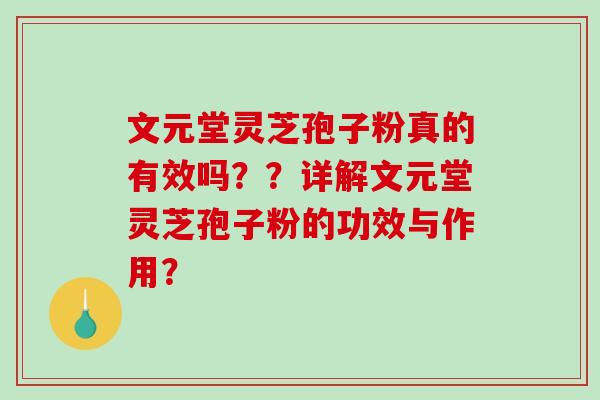 文元堂灵芝孢子粉真的有效吗??详解文元堂灵芝孢子粉的功效与作用?-第1张图片-破壁灵芝孢子粉研究指南 文元堂灵芝孢子粉真的有效吗??详解文元堂灵芝孢子粉的功效与作用?-第1张图片-破壁灵芝孢子粉研究指南