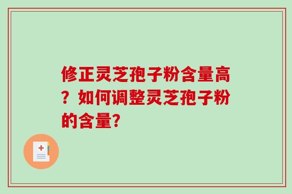 修正灵芝孢子粉含量高?如何调整灵芝孢子粉的含量?-第1张图片-破壁灵芝孢子粉研究指南 修正灵芝孢子粉含量高?如何调整灵芝孢子粉的含量?-第1张图片-破壁灵芝孢子粉研究指南