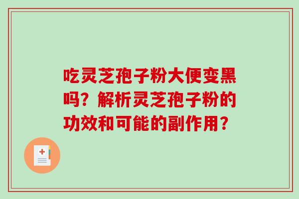 吃灵芝孢子粉大便变黑吗？解析灵芝孢子粉的功效和可能的副作用？-第1张图片-破壁灵芝孢子粉研究指南