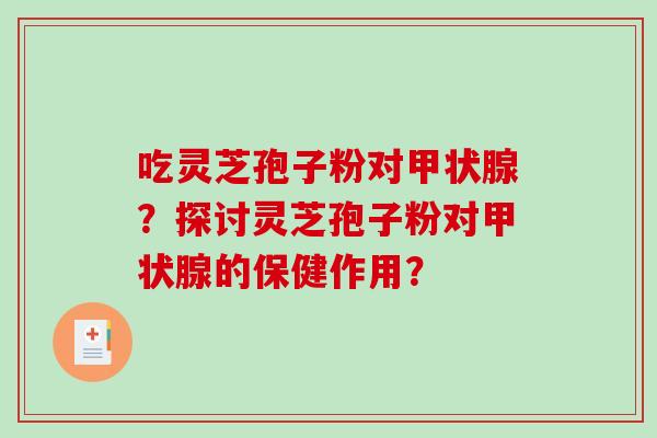 吃灵芝孢子粉对甲状腺？探讨灵芝孢子粉对甲状腺的保健作用？-第1张图片-破壁灵芝孢子粉研究指南