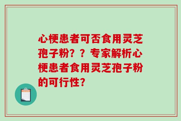 心梗患者可否食用灵芝孢子粉？？专家解析心梗患者食用灵芝孢子粉的可行性？-第1张图片-破壁灵芝孢子粉研究指南