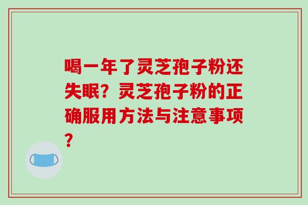 喝一年了灵芝孢子粉还失眠？灵芝孢子粉的正确服用方法与注意事项？-第1张图片-破壁灵芝孢子粉研究指南