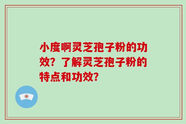 小度啊灵芝孢子粉的功效?了解灵芝孢子粉的特点和功效?-第1张图片-破壁灵芝孢子粉研究指南 小度啊灵芝孢子粉的功效?了解灵芝孢子粉的特点和功效?-第1张图片-破壁灵芝孢子粉研究指南