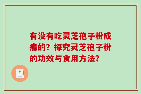 有没有吃灵芝孢子粉成瘾的?探究灵芝孢子粉的功效与食用方法?-第1张图片-破壁灵芝孢子粉研究指南 有没有吃灵芝孢子粉成瘾的?探究灵芝孢子粉的功效与食用方法?-第1张图片-破壁灵芝孢子粉研究指南