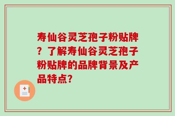 寿仙谷灵芝孢子粉贴牌?了解寿仙谷灵芝孢子粉贴牌的品牌背景及产品特点?-第1张图片-破壁灵芝孢子粉研究指南 寿仙谷灵芝孢子粉贴牌?了解寿仙谷灵芝孢子粉贴牌的品牌背景及产品特点?-第1张图片-破壁灵芝孢子粉研究指南