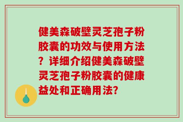 健美森破壁灵芝孢子粉胶囊的功效与使用方法?详细介绍健美森破壁灵芝孢子粉胶囊的健康益处和正确用法?-第1张图片-破壁灵芝孢子粉研究指南 健美森破壁灵芝孢子粉胶囊的功效与使用方法?详细介绍健美森破壁灵芝孢子粉胶囊的健康益处和正确用法?-第1张图片-破壁灵芝孢子粉研究指南