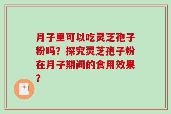 月子里可以吃灵芝孢子粉吗?探究灵芝孢子粉在月子期间的食用效果?-第1张图片-破壁灵芝孢子粉研究指南 月子里可以吃灵芝孢子粉吗?探究灵芝孢子粉在月子期间的食用效果?-第1张图片-破壁灵芝孢子粉研究指南