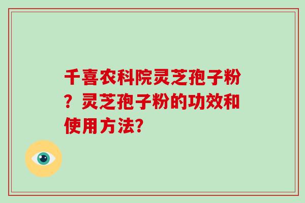 千喜农科院灵芝孢子粉?灵芝孢子粉的功效和使用方法?-第1张图片-破壁灵芝孢子粉研究指南 千喜农科院灵芝孢子粉?灵芝孢子粉的功效和使用方法?-第1张图片-破壁灵芝孢子粉研究指南