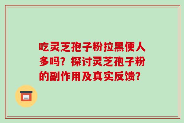 吃灵芝孢子粉拉黑便人多吗?探讨灵芝孢子粉的副作用及真实反馈?-第1张图片-破壁灵芝孢子粉研究指南 吃灵芝孢子粉拉黑便人多吗?探讨灵芝孢子粉的副作用及真实反馈?-第1张图片-破壁灵芝孢子粉研究指南