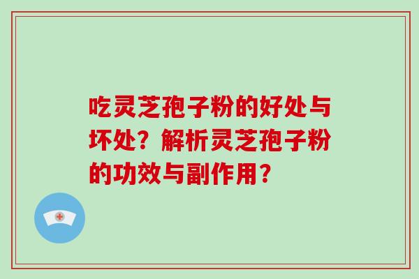 吃灵芝孢子粉的好处与坏处?解析灵芝孢子粉的功效与副作用?-第1张图片-破壁灵芝孢子粉研究指南 吃灵芝孢子粉的好处与坏处?解析灵芝孢子粉的功效与副作用?-第1张图片-破壁灵芝孢子粉研究指南