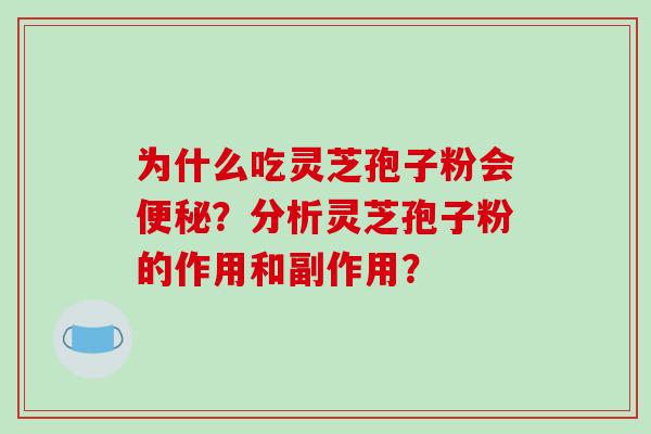 为什么吃灵芝孢子粉会便秘?分析灵芝孢子粉的作用和副作用?-第1张图片-破壁灵芝孢子粉研究指南 为什么吃灵芝孢子粉会便秘?分析灵芝孢子粉的作用和副作用?-第1张图片-破壁灵芝孢子粉研究指南