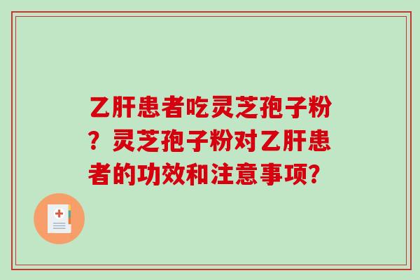 乙肝患者吃灵芝孢子粉?灵芝孢子粉对乙肝患者的功效和注意事项?-第1张图片-破壁灵芝孢子粉研究指南 乙肝患者吃灵芝孢子粉?灵芝孢子粉对乙肝患者的功效和注意事项?-第1张图片-破壁灵芝孢子粉研究指南