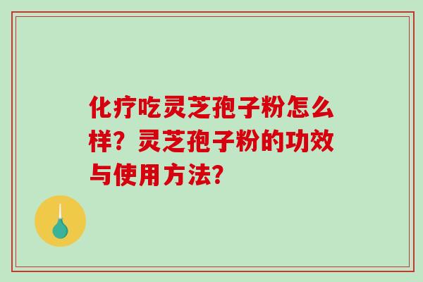 化疗吃灵芝孢子粉怎么样？灵芝孢子粉的功效与使用方法？-第1张图片-破壁灵芝孢子粉研究指南