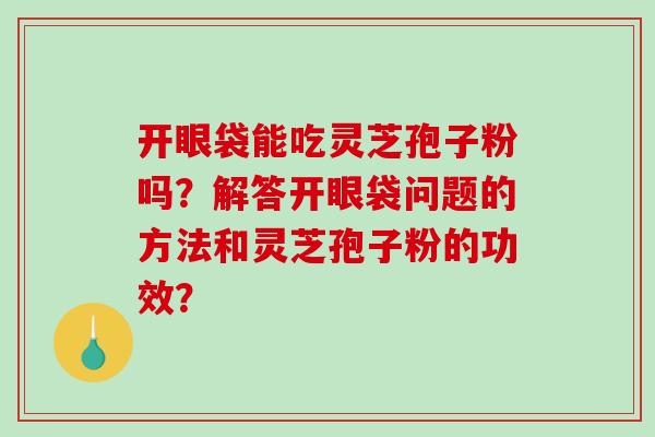 开眼袋能吃灵芝孢子粉吗?解答开眼袋问题的方法和灵芝孢子粉的功效?-第1张图片-破壁灵芝孢子粉研究指南 开眼袋能吃灵芝孢子粉吗?解答开眼袋问题的方法和灵芝孢子粉的功效?-第1张图片-破壁灵芝孢子粉研究指南