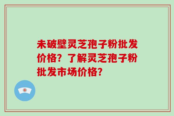 未破壁灵芝孢子粉批发价格?了解灵芝孢子粉批发市场价格?-第1张图片-破壁灵芝孢子粉研究指南 未破壁灵芝孢子粉批发价格?了解灵芝孢子粉批发市场价格?-第1张图片-破壁灵芝孢子粉研究指南