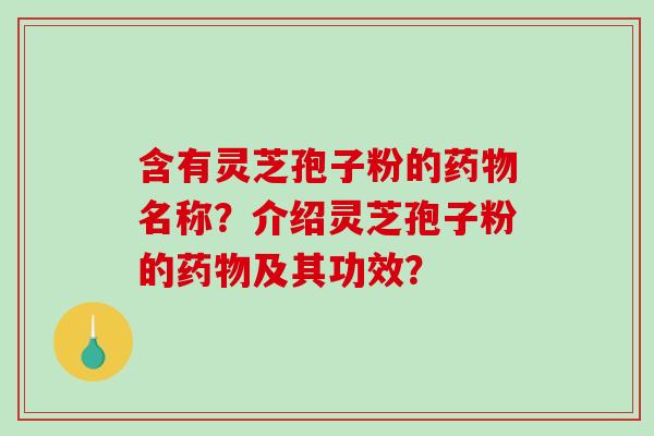 含有灵芝孢子粉的药物名称?介绍灵芝孢子粉的药物及其功效?-第1张图片-破壁灵芝孢子粉研究指南 含有灵芝孢子粉的药物名称?介绍灵芝孢子粉的药物及其功效?-第1张图片-破壁灵芝孢子粉研究指南