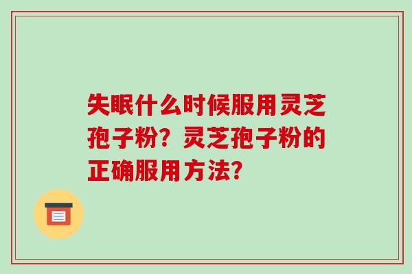 失眠什么时候服用灵芝孢子粉?灵芝孢子粉的正确服用方法?-第1张图片-破壁灵芝孢子粉研究指南 失眠什么时候服用灵芝孢子粉?灵芝孢子粉的正确服用方法?-第1张图片-破壁灵芝孢子粉研究指南