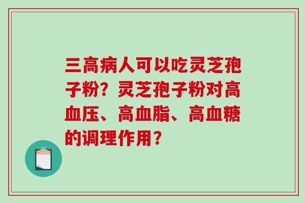 三高病人可以吃灵芝孢子粉？灵芝孢子粉对高血压、高血脂、高血糖的调理作用？-第1张图片-破壁灵芝孢子粉研究指南