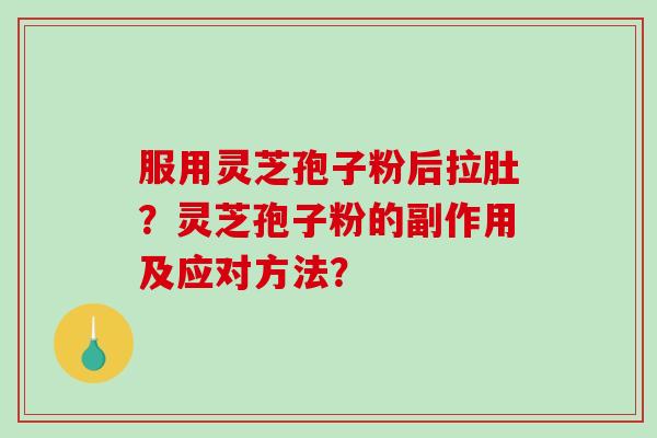 服用灵芝孢子粉后拉肚?灵芝孢子粉的副作用及应对方法?-第1张图片-破壁灵芝孢子粉研究指南 服用灵芝孢子粉后拉肚?灵芝孢子粉的副作用及应对方法?-第1张图片-破壁灵芝孢子粉研究指南