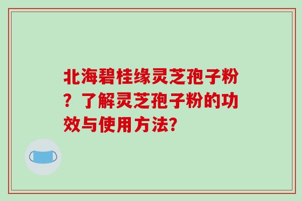 北海碧桂缘灵芝孢子粉?了解灵芝孢子粉的功效与使用方法?-第1张图片-破壁灵芝孢子粉研究指南 北海碧桂缘灵芝孢子粉?了解灵芝孢子粉的功效与使用方法?-第1张图片-破壁灵芝孢子粉研究指南