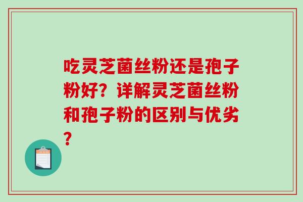 吃灵芝菌丝粉还是孢子粉好?详解灵芝菌丝粉和孢子粉的区别与优劣?-第1张图片-破壁灵芝孢子粉研究指南 吃灵芝菌丝粉还是孢子粉好?详解灵芝菌丝粉和孢子粉的区别与优劣?-第1张图片-破壁灵芝孢子粉研究指南