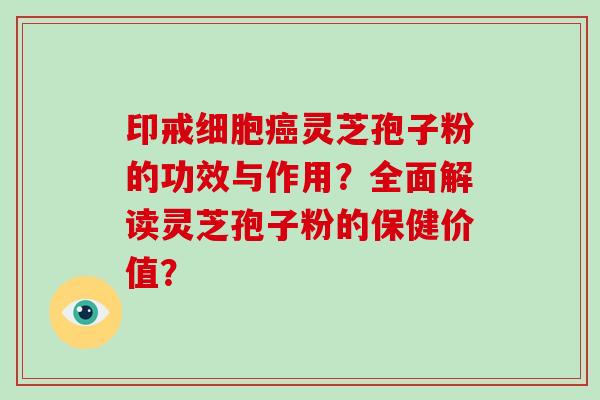 印戒细胞癌灵芝孢子粉的功效与作用?全面解读灵芝孢子粉的保健价值?-第1张图片-破壁灵芝孢子粉研究指南 印戒细胞癌灵芝孢子粉的功效与作用?全面解读灵芝孢子粉的保健价值?-第1张图片-破壁灵芝孢子粉研究指南