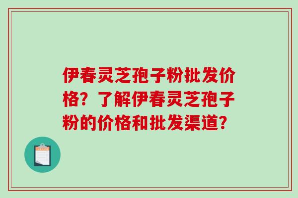 伊春灵芝孢子粉批发价格?了解伊春灵芝孢子粉的价格和批发渠道?-第1张图片-破壁灵芝孢子粉研究指南 伊春灵芝孢子粉批发价格?了解伊春灵芝孢子粉的价格和批发渠道?-第1张图片-破壁灵芝孢子粉研究指南