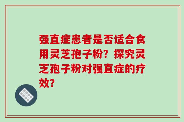 强直症患者是否适合食用灵芝孢子粉?探究灵芝孢子粉对强直症的疗效?-第1张图片-破壁灵芝孢子粉研究指南 强直症患者是否适合食用灵芝孢子粉?探究灵芝孢子粉对强直症的疗效?-第1张图片-破壁灵芝孢子粉研究指南