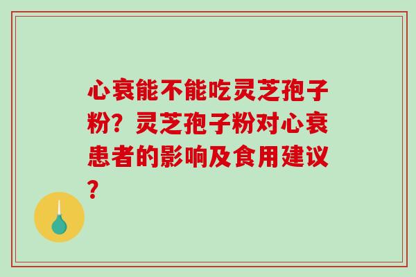 心衰能不能吃灵芝孢子粉?灵芝孢子粉对心衰患者的影响及食用建议?-第1张图片-破壁灵芝孢子粉研究指南 心衰能不能吃灵芝孢子粉?灵芝孢子粉对心衰患者的影响及食用建议?-第1张图片-破壁灵芝孢子粉研究指南