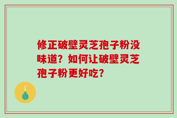 修正破壁灵芝孢子粉没味道？如何让破壁灵芝孢子粉更好吃？-第1张图片-破壁灵芝孢子粉研究指南