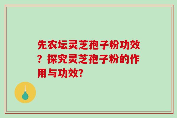 先农坛灵芝孢子粉功效？探究灵芝孢子粉的作用与功效？-第1张图片-破壁灵芝孢子粉研究指南