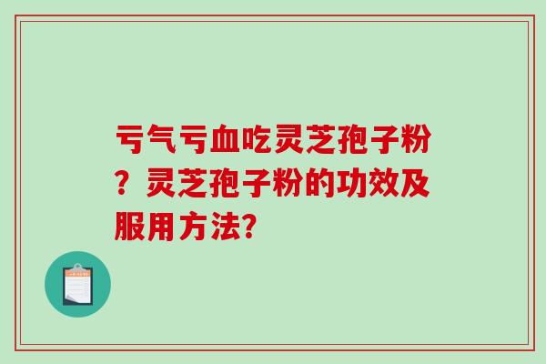 亏气亏血吃灵芝孢子粉?灵芝孢子粉的功效及服用方法?-第1张图片-破壁灵芝孢子粉研究指南 亏气亏血吃灵芝孢子粉?灵芝孢子粉的功效及服用方法?-第1张图片-破壁灵芝孢子粉研究指南