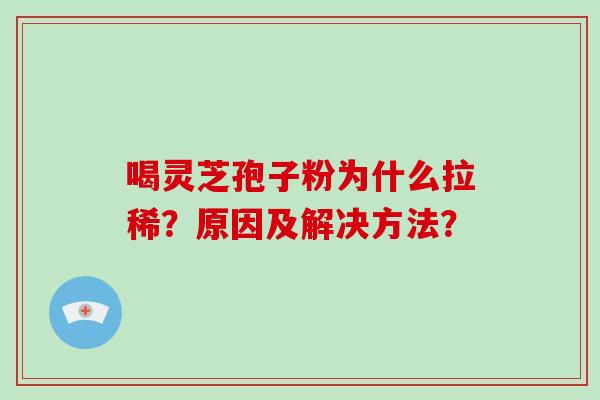喝灵芝孢子粉为什么拉稀?原因及解决方法?-第1张图片-破壁灵芝孢子粉研究指南 喝灵芝孢子粉为什么拉稀?原因及解决方法?-第1张图片-破壁灵芝孢子粉研究指南