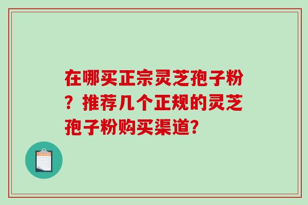 在哪买正宗灵芝孢子粉?推荐几个正规的灵芝孢子粉购买渠道?-第1张图片-破壁灵芝孢子粉研究指南 在哪买正宗灵芝孢子粉?推荐几个正规的灵芝孢子粉购买渠道?-第1张图片-破壁灵芝孢子粉研究指南