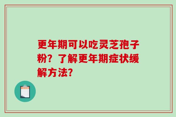 更年期可以吃灵芝孢子粉?了解更年期症状缓解方法?-第1张图片-破壁灵芝孢子粉研究指南 更年期可以吃灵芝孢子粉?了解更年期症状缓解方法?-第1张图片-破壁灵芝孢子粉研究指南