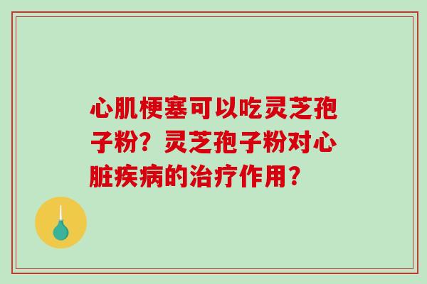 心肌梗塞可以吃灵芝孢子粉?灵芝孢子粉对心脏疾病的治疗作用?-第1张图片-破壁灵芝孢子粉研究指南 心肌梗塞可以吃灵芝孢子粉?灵芝孢子粉对心脏疾病的治疗作用?-第1张图片-破壁灵芝孢子粉研究指南