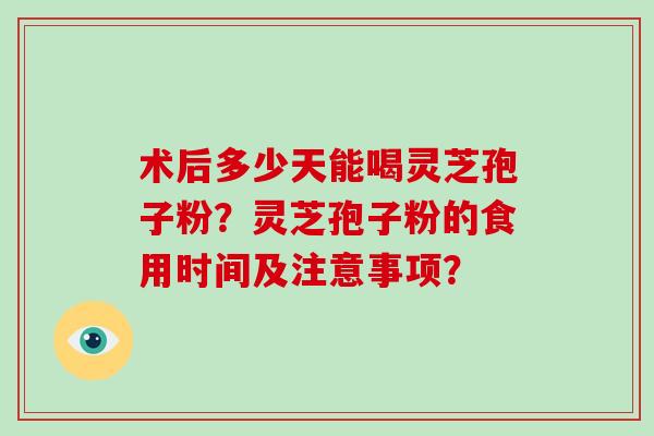 术后多少天能喝灵芝孢子粉?灵芝孢子粉的食用时间及注意事项?-第1张图片-破壁灵芝孢子粉研究指南 术后多少天能喝灵芝孢子粉?灵芝孢子粉的食用时间及注意事项?-第1张图片-破壁灵芝孢子粉研究指南
