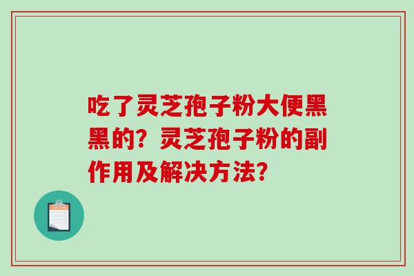 吃了灵芝孢子粉大便黑黑的?灵芝孢子粉的副作用及解决方法?-第1张图片-破壁灵芝孢子粉研究指南 吃了灵芝孢子粉大便黑黑的?灵芝孢子粉的副作用及解决方法?-第1张图片-破壁灵芝孢子粉研究指南