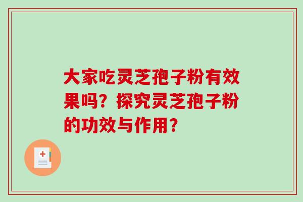 大家吃灵芝孢子粉有效果吗?探究灵芝孢子粉的功效与作用?-第1张图片-破壁灵芝孢子粉研究指南 大家吃灵芝孢子粉有效果吗?探究灵芝孢子粉的功效与作用?-第1张图片-破壁灵芝孢子粉研究指南