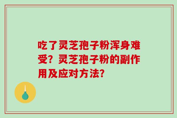 吃了灵芝孢子粉浑身难受?灵芝孢子粉的副作用及应对方法?-第1张图片-破壁灵芝孢子粉研究指南 吃了灵芝孢子粉浑身难受?灵芝孢子粉的副作用及应对方法?-第1张图片-破壁灵芝孢子粉研究指南
