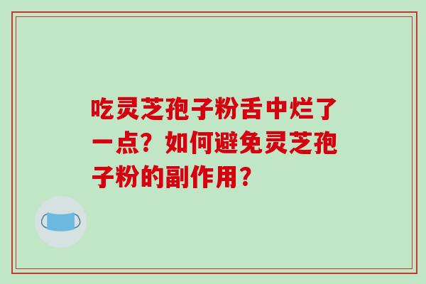 吃灵芝孢子粉舌中烂了一点?如何避免灵芝孢子粉的副作用?-第1张图片-破壁灵芝孢子粉研究指南 吃灵芝孢子粉舌中烂了一点?如何避免灵芝孢子粉的副作用?-第1张图片-破壁灵芝孢子粉研究指南