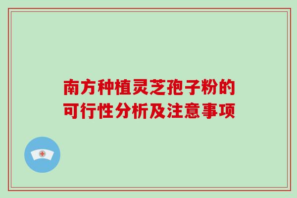 南方种植灵芝孢子粉的可行性分析及注意事项-第1张图片-破壁灵芝孢子粉研究指南 南方种植灵芝孢子粉的可行性分析及注意事项-第1张图片-破壁灵芝孢子粉研究指南