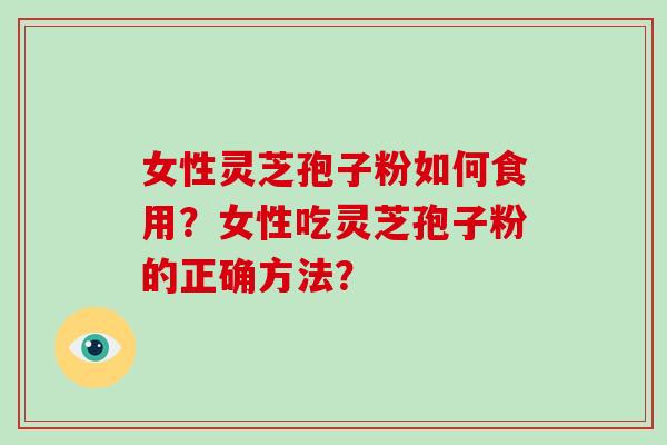 女性灵芝孢子粉如何食用?女性吃灵芝孢子粉的正确方法?-第1张图片-破壁灵芝孢子粉研究指南 女性灵芝孢子粉如何食用?女性吃灵芝孢子粉的正确方法?-第1张图片-破壁灵芝孢子粉研究指南