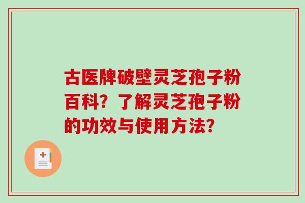 古医牌破壁灵芝孢子粉百科?了解灵芝孢子粉的功效与使用方法?-第1张图片-破壁灵芝孢子粉研究指南 古医牌破壁灵芝孢子粉百科?了解灵芝孢子粉的功效与使用方法?-第1张图片-破壁灵芝孢子粉研究指南