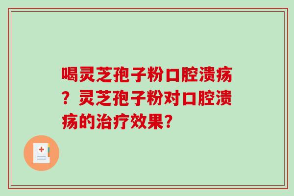 喝灵芝孢子粉口腔溃疡?灵芝孢子粉对口腔溃疡的治疗效果?-第1张图片-破壁灵芝孢子粉研究指南 喝灵芝孢子粉口腔溃疡?灵芝孢子粉对口腔溃疡的治疗效果?-第1张图片-破壁灵芝孢子粉研究指南