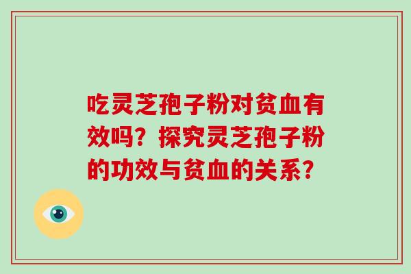 吃灵芝孢子粉对贫血有效吗?探究灵芝孢子粉的功效与贫血的关系?-第1张图片-破壁灵芝孢子粉研究指南 吃灵芝孢子粉对贫血有效吗?探究灵芝孢子粉的功效与贫血的关系?-第1张图片-破壁灵芝孢子粉研究指南