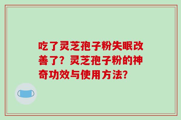 吃了灵芝孢子粉失眠改善了?灵芝孢子粉的神奇功效与使用方法?-第1张图片-破壁灵芝孢子粉研究指南 吃了灵芝孢子粉失眠改善了?灵芝孢子粉的神奇功效与使用方法?-第1张图片-破壁灵芝孢子粉研究指南